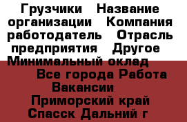 Грузчики › Название организации ­ Компания-работодатель › Отрасль предприятия ­ Другое › Минимальный оклад ­ 18 000 - Все города Работа » Вакансии   . Приморский край,Спасск-Дальний г.